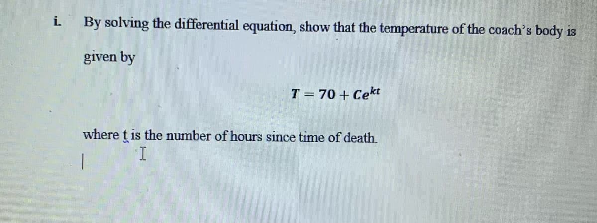 i. By solving the differential equation, show that the temperature of the coach's body is
given by
T = 70+ Cekt
where t is the number of hours since time of death.
I