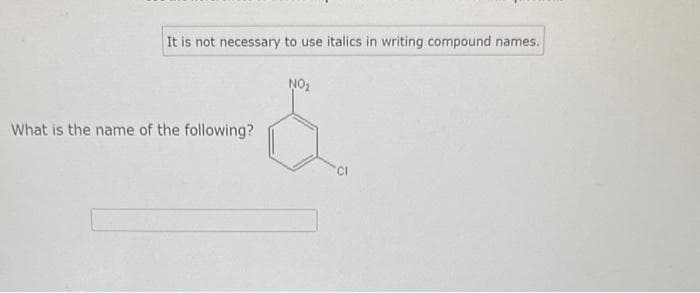 It is not necessary to use italics in writing compound names.
What is the name of the following?
NO₂
CI