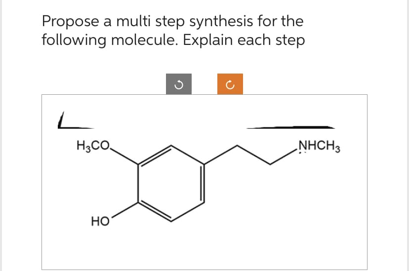 Propose a multi step synthesis for the
following molecule. Explain each step
L
H3CO
HO
NHCH3