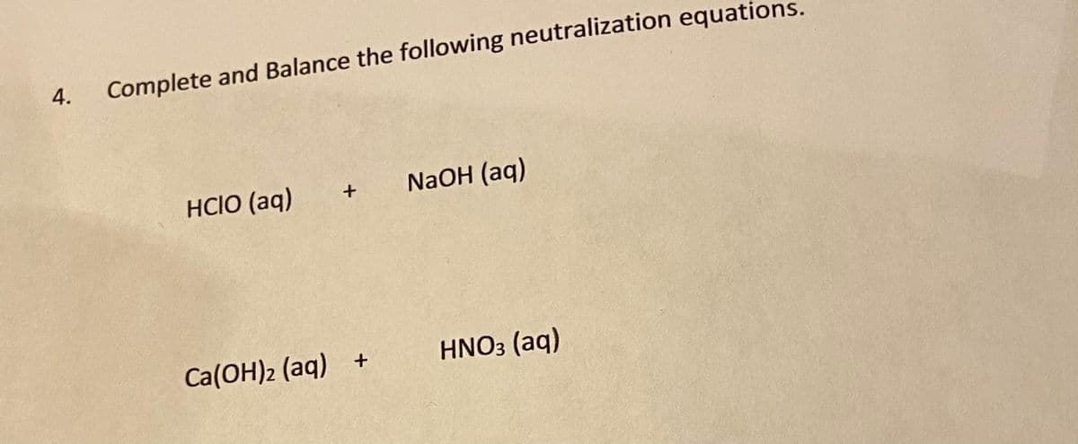 4.
Complete and Balance the following neutralization equations.
HCIO (aq)
NaOH (aq)
Ca(OH)2 (aq)
HNO3 (aq)
