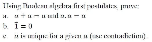 Using Boolean algebra first postulates, prove:
a. a + a = a and a. a = a
b. 10
c. à is unique for a given a (use contradiction).