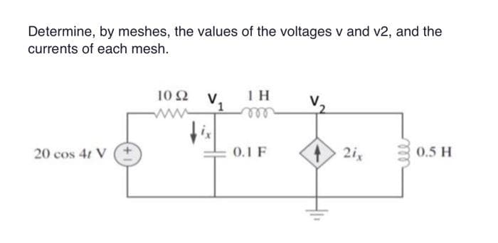 Determine, by meshes, the values of the voltages v and v2, and the
currents of each mesh.
20 cos 4t V
10 92 V
M
1 H
m
0.1 F
2ix
ell
0.5 H