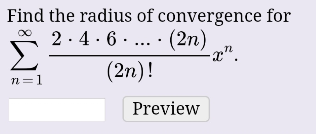 Find the radius of convergence for
2 ·4 ·6 · ... · (2n)
x".
(2n)!
n=1
Preview
