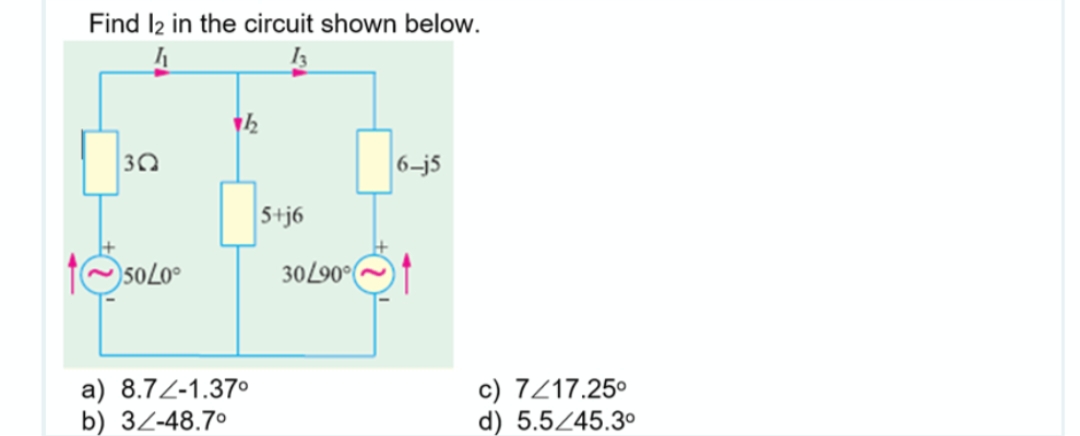 Find 12 in the circuit shown below.
13
3Q
50L0⁰
712
a) 8.72-1.37⁰
b) 32-48.7°
5+j6
30/90°
6-j5
c) 7/17.25⁰
d) 5.5/45.3⁰