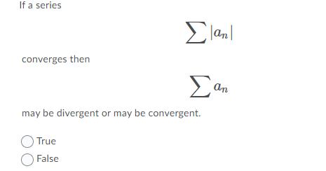 If a series
Σα
converges then
an
may be divergent or may be convergent.
True
False
