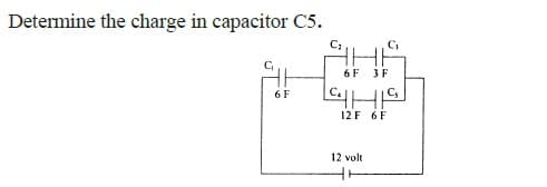 Determine the charge in capacitor C5.
6F 3F
6 F
12 F 6F
12 volt
