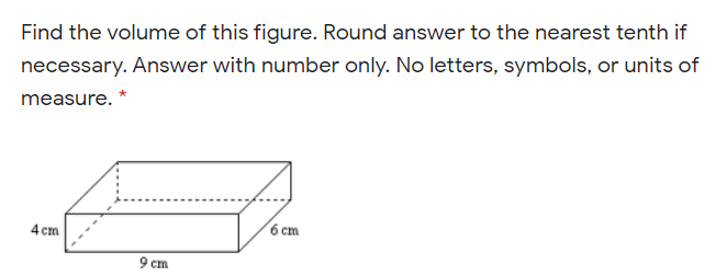 Find the volume of this figure. Round answer to the nearest tenth if
necessary. Answer with number only. No letters, symbols, or units of
measure. *
4 cm.
6 cm
9 cm
