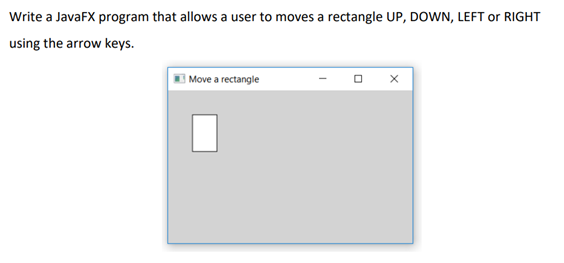 Write a JavaFX program that allows a user to moves a rectangle UP, DOWN, LEFT or RIGHT
using the arrow keys.
Move a rectangle
