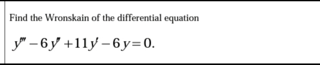 Find the Wronskain of the differential equation
y" – 6 y' +11y – 6y=0.
