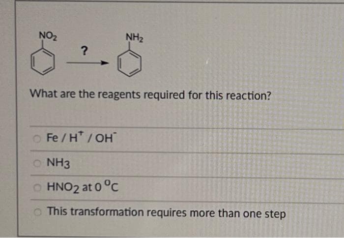 NO₂
?
NH₂
What are the reagents required for this reaction?
O Fe/H*/OH™
ONH3
O HNO2 at 0 °C
This transformation requires more than one step