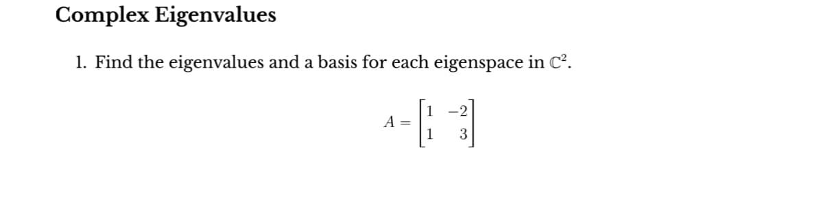 Complex Eigenvalues
1. Find the eigenvalues and a basis for each eigenspace in C².
A =
1
-2
3