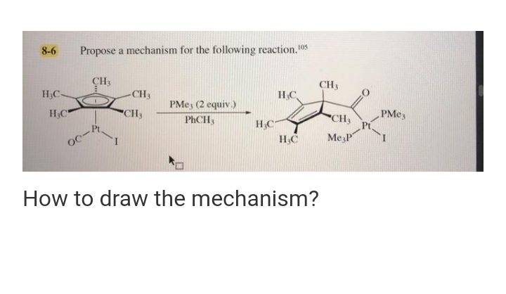 8-6
Propose a mechanism for the following reaction.105
CH3
CH3
H;C-
CH3
HC,
PMe, (2 equiv.)
H,C
"CH3
PHCH,
"CH3
PMey
H,C
H,C
Me P
How to draw the mechanism?
