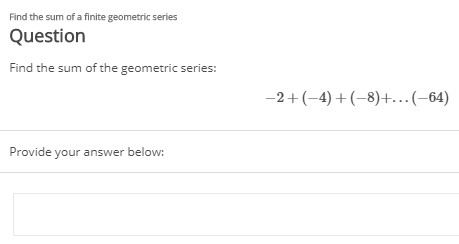 Find the sum of a finite geometric series
Question
Find the sum of the geometric series:
-2+(-4)+(-8)+..(-64)
Provide your answer below:

