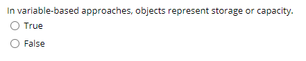 In variable-based approaches, objects represent storage or capacity.
O True
False
