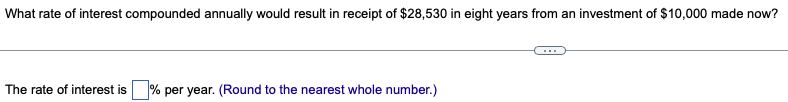 What rate of interest compounded annually would result in receipt of $28,530 in eight years from an investment of $10,000 made now?
The rate of interest is % per year. (Round to the nearest whole number.)