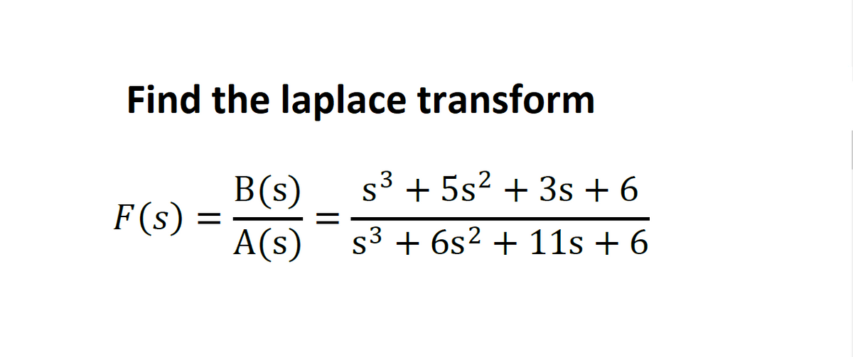 Find the laplace transform
s3 + 5s2 + 3s + 6
B(s)
F(s) :
A(s)
s3 + 6s2 + 11s + 6
