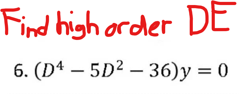 Find high order DE
6. (D* – 5D2 – 36)y = 0
