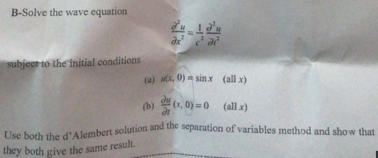 Use both the d'Alembert solution and the separation of variables method and show that
B-Solve the wave equation
dx ar
subject to the initial conditions
(a) utx, 0) = sinx (all x)
(b) (x, 0) = 0
(all x)
they both give the same result.
