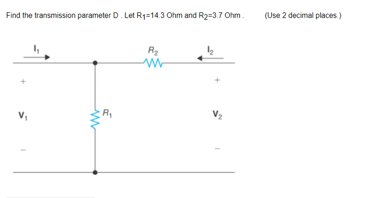 Find the transmission parameter D. Let R₁=14.3 Ohm and R2=3.7 Ohm.
V₁
www
R₁
R₂
www
1₂
V2
(Use 2 decimal places.)