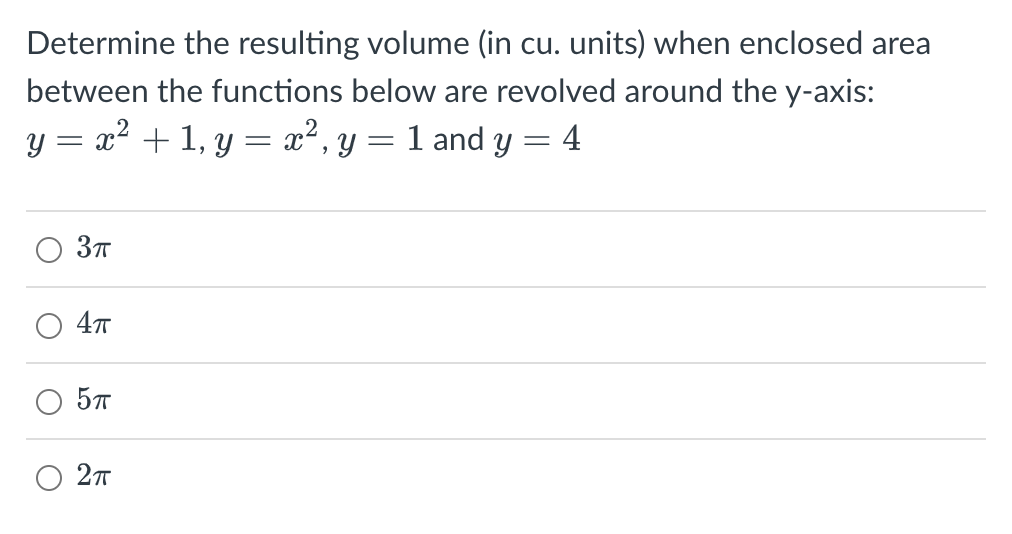 Determine the resulting volume (in cu. units) when enclosed area
between the functions below are revolved around the y-axis:
y = x² + 1, y = x², y = 1 and y = 4
O
O
3π
4π
5πT
2π