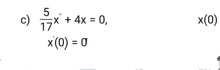 5
C) 7x + 4x = 0,
c)
x(0)
%3D
17
x(0) = 0
