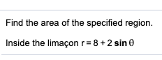 Find the area of the specified region.
Inside the limaçon r= 8+2 sin e
