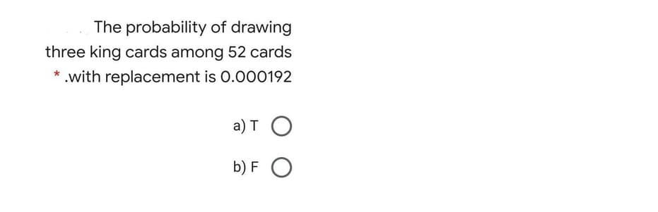 The probability of drawing
three king cards among 52 cards
* .with replacement is 0.000192
a) TO
b) FO