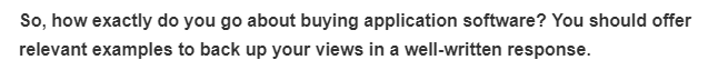 So, how exactly do you go about buying application software? You should offer
relevant examples to back up your views in a well-written response.