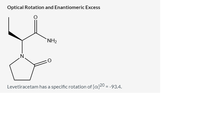 Optical Rotation and Enantiomeric Excess
`NH2
Levetiracetam has a specific rotation of [a]20 = -93.4.
