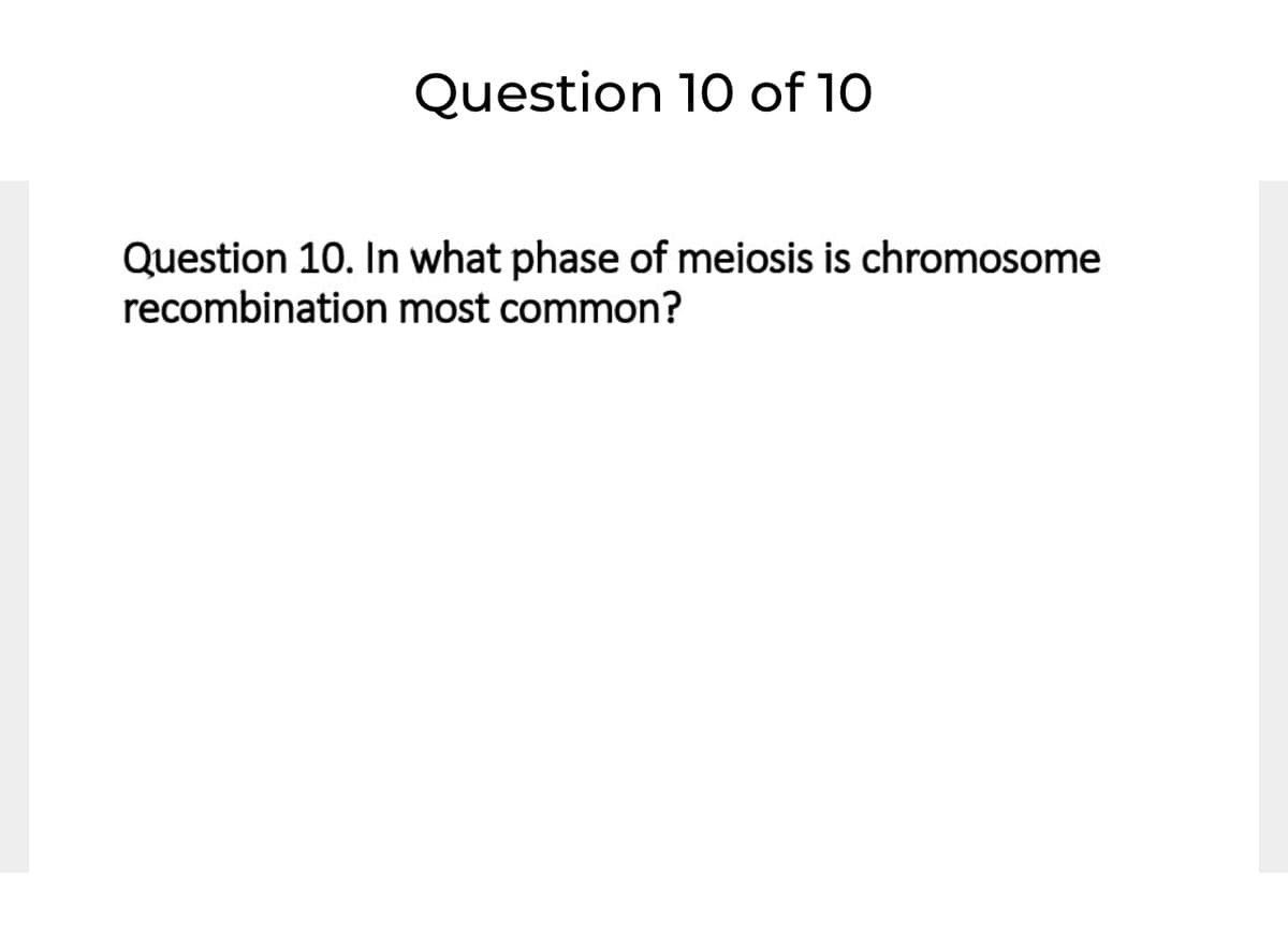 Question 10 of 10
Question 10. In what phase of meiosis is chromosome
recombination most common?

