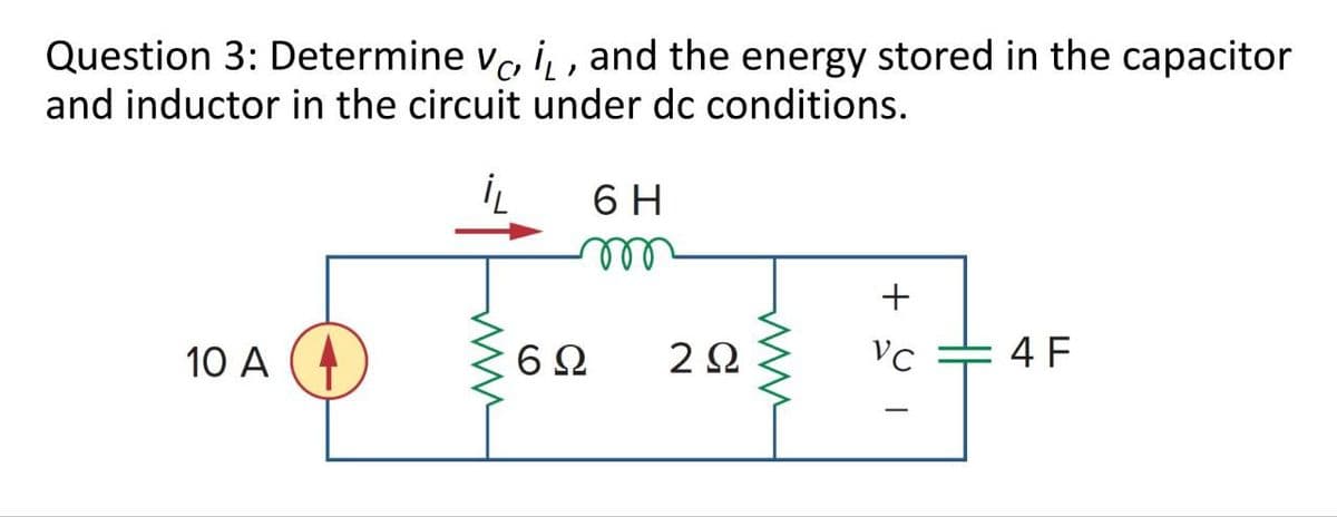 Question 3: Determine VC, i₁, and the energy stored in the capacitor
and inductor in the circuit under dc conditions.
10 A
i₁
6 H
m
ww
602
ΖΩ
www
+1
VC
4 F