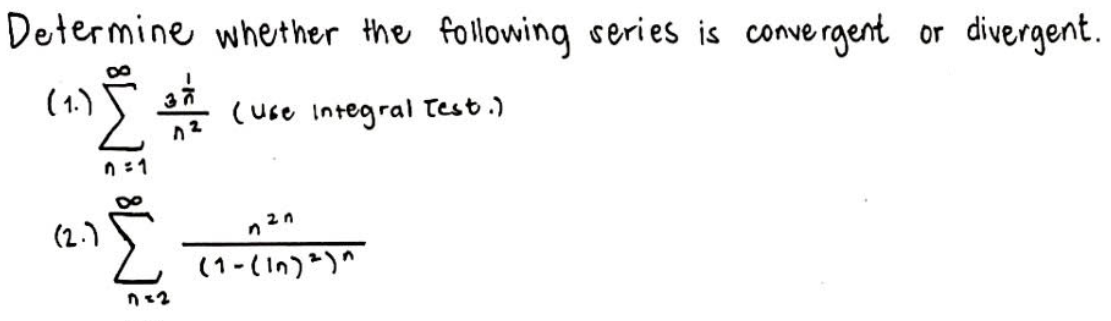 Determine whether the following series is conve rgent or divergent.
(1.)
37
(use Integral Test.)
:1
(2.)
(1-(In))"

