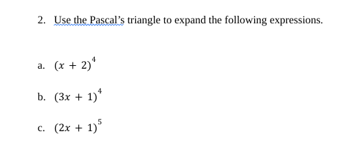 2. Use the Pascal's triangle to expand the following expressions.
4
a. (x + 2)²
b. (3x+1)
4
c. (2x + 1)5