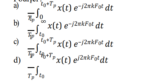 to+Tpx(t) e-j2nkFot dt
b)
. x(t) e-/2nkFot dt
to
+T.
to+lpx(t) e-j2mkFot dt
c)
Tp
d)
Рx(t) e/2nkFotdt
Tp' to
