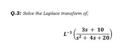 Q.3: Solve the Laplace transform of;
3s + 10
s² + 4s + 20,
