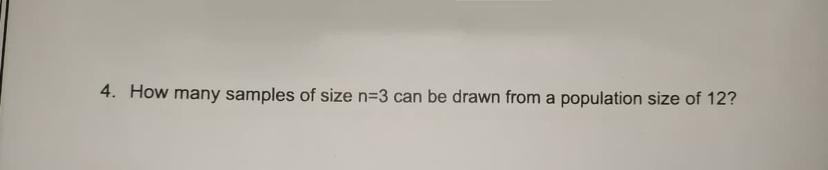 4. How many samples of size n=3 can be drawn from a population size of 12?
