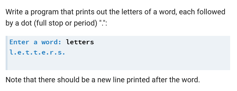 Write a program that prints out the letters of a word, each followed
by a dot (full stop or period) ".":
Enter a word: letters
l.e.t.t.e.r.s.
Note that there should be a new line printed after the word.
