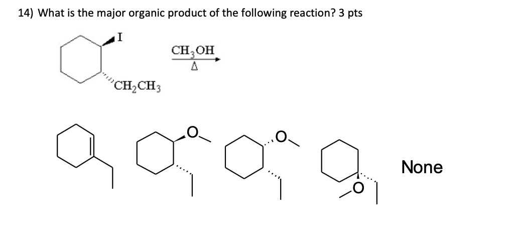 14) What is the major organic product of the following reaction? 3 pts
I
CH2CH3
CH3OH
A
ao-
None
