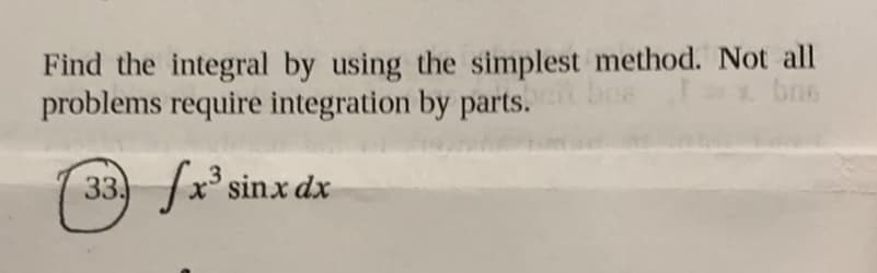 Find the integral by using the simplest method. Not all
problems require integration by parts.
bee
bns
33, /x sinx dx
