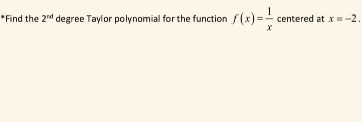 *Find the 2nd degree Taylor polynomial for the function
f(x) =:
1
centered at x =-2.
