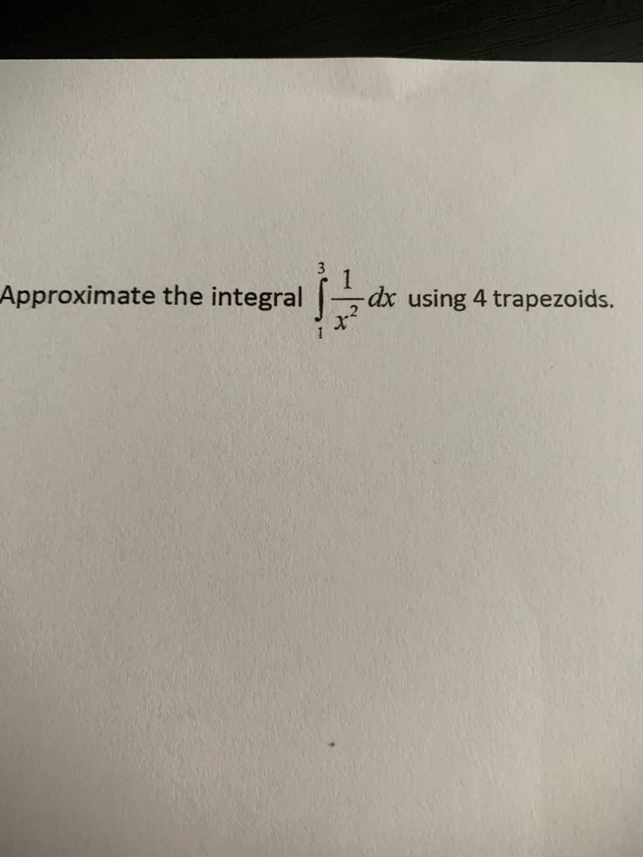 Approximate the integral
dx using 4 trapezoids.

