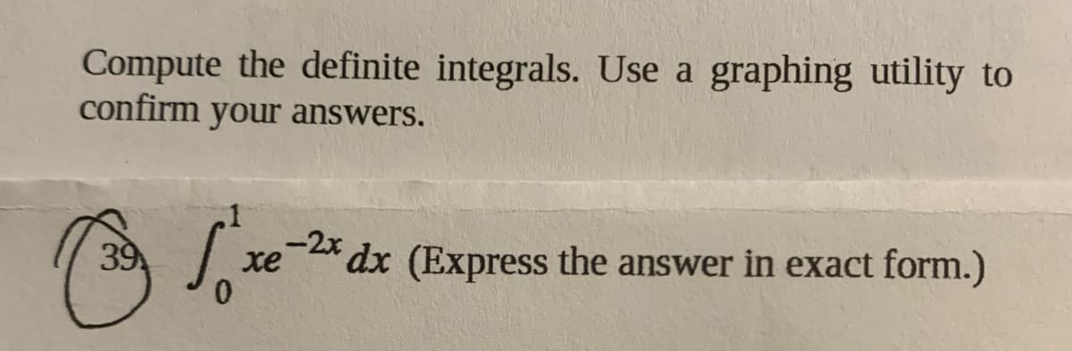 Compute the definite integrals. Use a graphing utility to
confirm your answers.
39
* dx (Express the answer in exact form.)
xe
