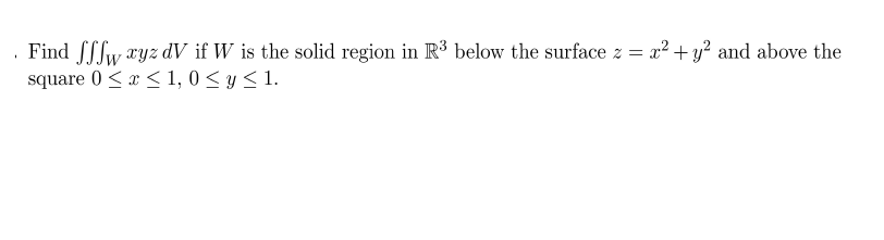 Find [[fw ryz dV if W is the solid region in R³ below the surface z = x² + y² and above the
square 0 <x < 1, 0 < y < 1.
