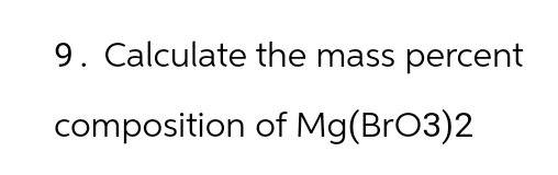 9. Calculate the mass percent
composition of Mg (BrO3)2