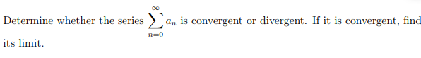 Determine whether the series >
an is convergent or
divergent. If it is convergent, find
n=0
its limit.
