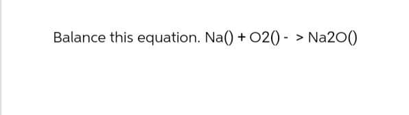 Balance this equation. Na() + O2()-> Na2O()