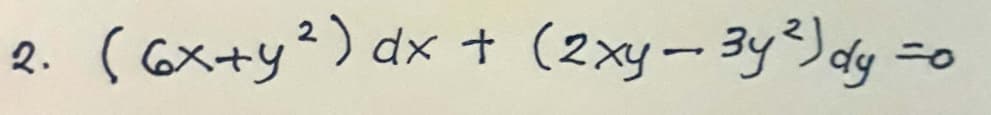 2. (6x+y²) dx + (2xy-3y²) dy
=O