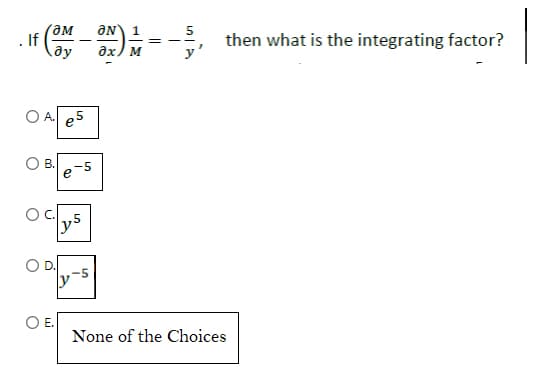 ƒ (OM - ON) 1/1/1
M
. If
A. e5
m
y5
y
-5
||
==
5
then what is the integrating factor?
None of the Choices