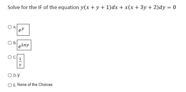 Solve for the IF of the equation y(x + y + 1)dx + x(x + 3y + 2)dy = 0
A.
O B.
ey
eLny
여회
O D.y
O E. None of the Choices