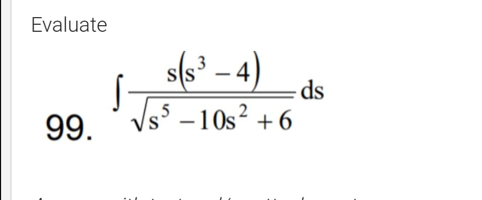 Evaluate
s(s³ – 4)
³ -4)
3
ds
Vs –10s² + 6
99.
|
